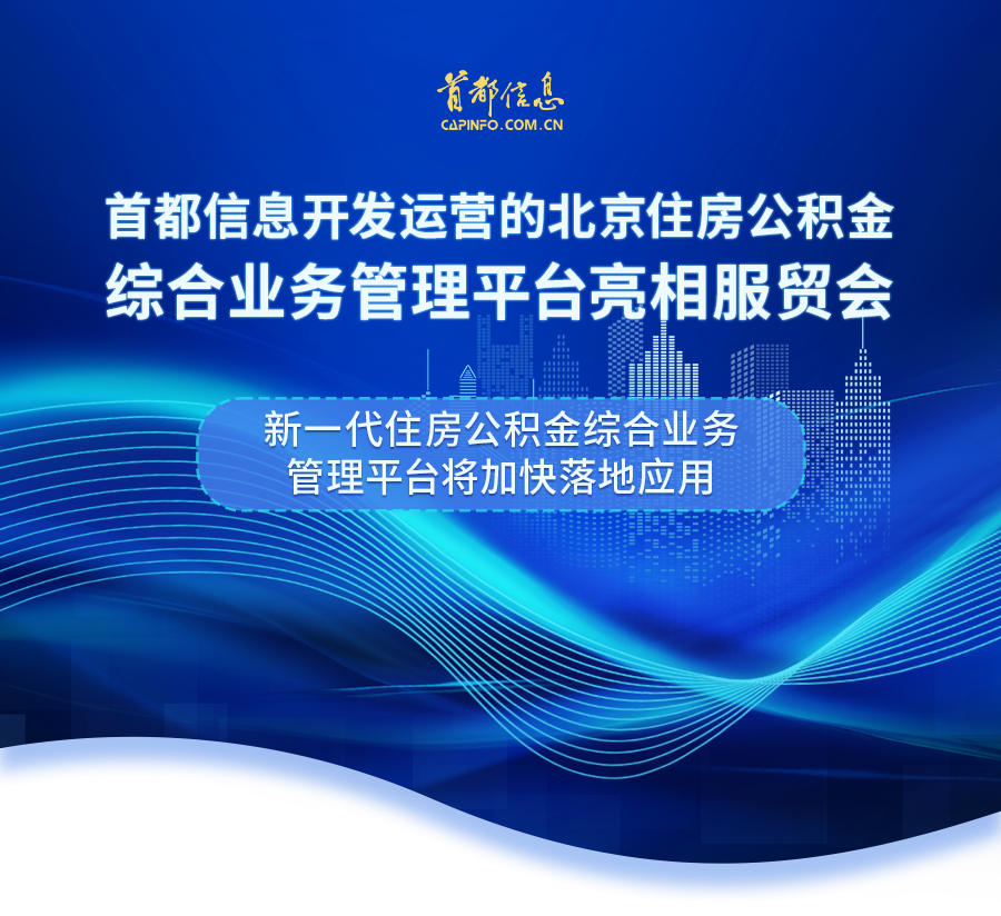 AG旗舰直营信息开发运营的北京住房公积金综合业务管理平台亮相服贸会·新一代住房公积金综合业务管理平台将加快落地应用