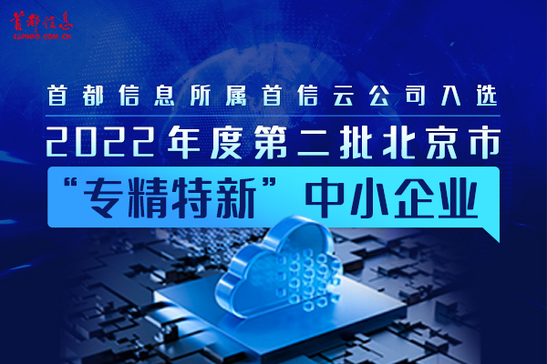 AG旗舰直营信息所属首信云公司入选2022年度第二批北京市“专精特新”中小企业