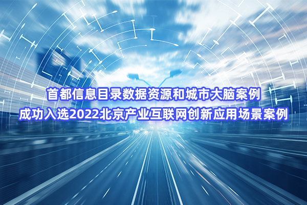 AG旗舰直营信息目录数据资源和城市大脑案例成功入选2022北京产业互联网创新应用场景案例